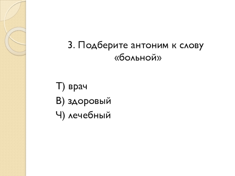 Подберите 3 4. Антоним к слову болен.