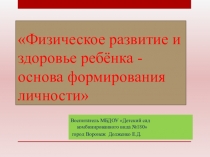 Физическое развитие и здоровье ребёнка - основа формирования личности.