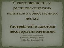 Презентация для проведения классного часа в 8-9 классах на тему Ответственность за распитие спиртных напитков в общественных местах. Употребление алкоголя несовершеннолетними
