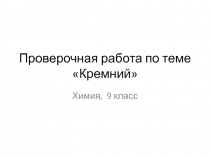 Презентация к уроку химии 9 класса Проверочная работа по теме Кремний