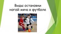 Презентация Виды остановок ногой мяча в футболе.