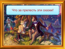 Презентация по литературе на тему Что за прелесть эти сказки!