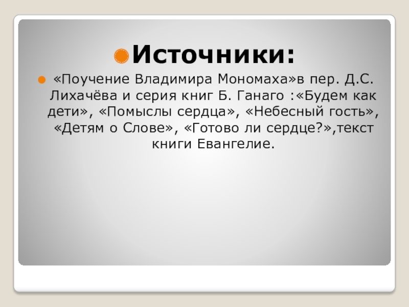 Источники:«Поучение Владимира Мономаха»в пер. Д.С.Лихачёва и серия книг Б. Ганаго :«Будем как дети», «Помыслы сердца», «Небесный гость»,