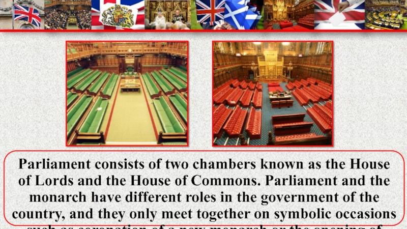 Parliament consists of two chambers known as the House of Lords and the House of Commons. Parliament