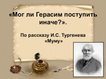 Презентация по литературе на тему Мог ли Герасим поступить иначе? Урок-обобщение