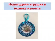 Презентация по технологии на тему Новогодняя игрушка в технике изонить
