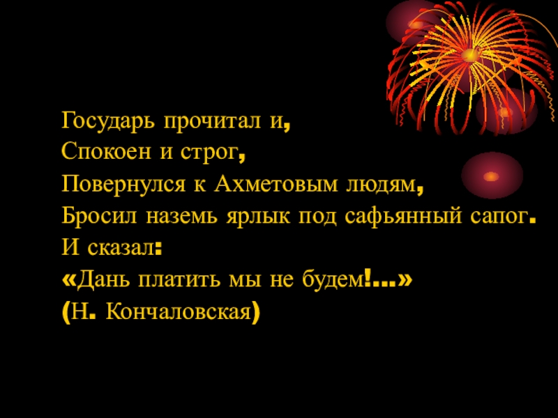 Государь прочитал. Государь прочитал и спокоен и строг повернулся к Ахметовым людям. Дань платить мы не будем сказал стих.