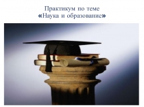 Презентация по обществознанию Практикум. Наука и образование, 10 класс