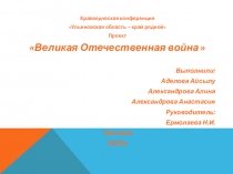 Краеведческая конференция обучающихся Ульяновская область – край родной Творческий проект по секции Великая Отечественная война
