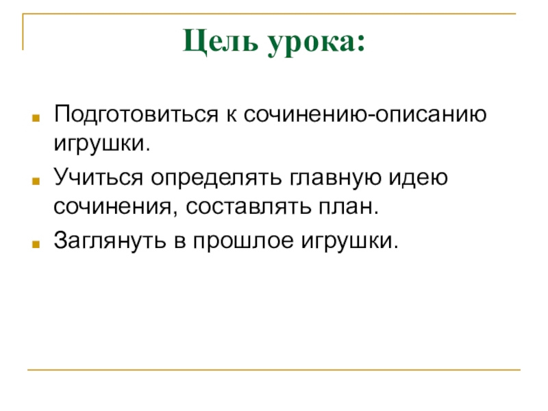 Цель урока:Подготовиться к сочинению-описанию игрушки.Учиться определять главную идею сочинения, составлять план.Заглянуть в прошлое игрушки.