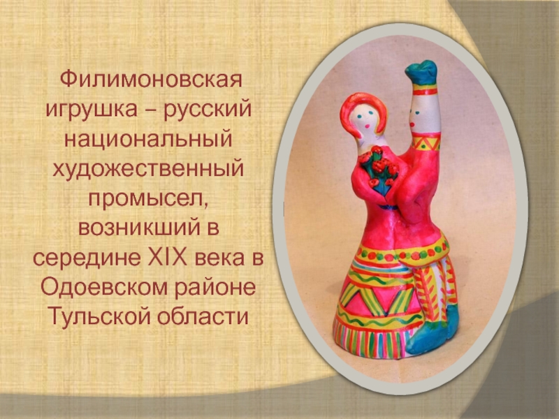 Филимоновская игрушка – русский национальный художественный промысел, возникший в середине XIX века в Одоевском районе Тульской