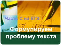 Презентация по русскому языку для подготовки к сочинению-рассуждению на ЕГЭ Формулируем проблему