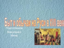 Презентация по истории на тему Быт и обычаи русского народа. 17 век