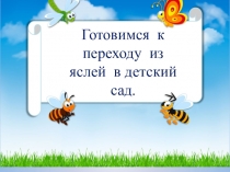 Презентация . Тема: Переход из яслей в детский сад.