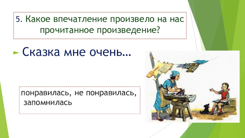 5. Какое впечатление произвело на нас прочитанное произведение? Сказка мне очень…понравилась, не понравилась, запомнилась