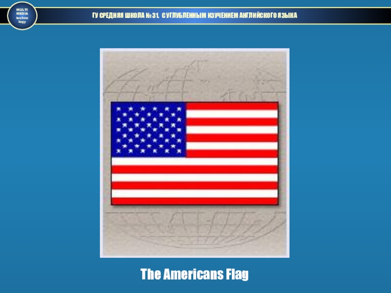 ГУ СРЕДНЯЯ ШКОЛА № 31. С УГЛУБЛЕННЫМ ИЗУЧЕНИЕМ АНГЛИЙСКОГО ЯЗЫКАMULTIMEDIAtechnologyThe Americans Flag
