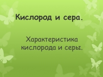 Презентация по химии на тему Кислород и сера. Характеристика кислорода и серы (9 класс)