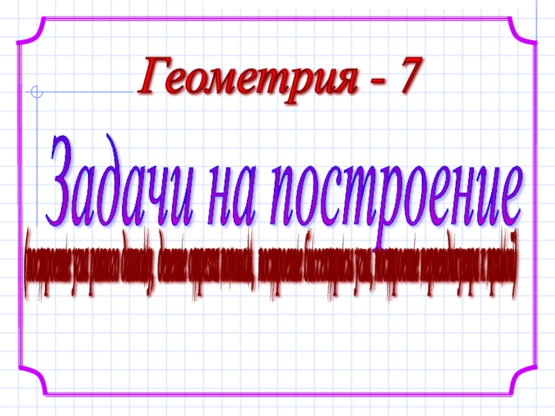 Презентация по математике на тему Задачи на построение (7 класс)