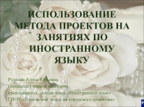 Презентация по иностранному языку Использование метода проектов на занятиях по иностранному языку