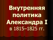 Презентация по истории на тему Внутренняя политика Александра I 1815 - 1825 гг.