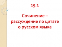 Презентация 15.1 - сочинение - рассуждение по цитате о русском языке