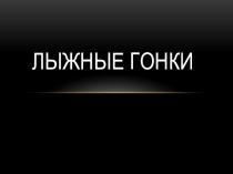 Презентация по физической культуре на тему Лыжные гонки