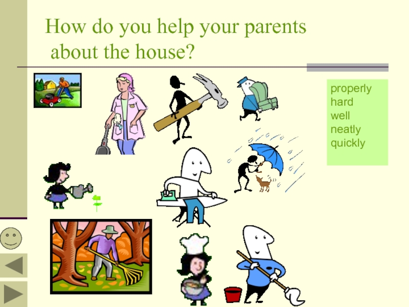 How do you help your parents  about the house?properlyhardwellneatlyquickly