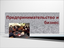 Презентация к уроку: Предпринимательство и бизнес