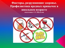 Презентация по теме Факторы, разрушающие здоровье. Профилактика вредных привычек в школьном возрасте