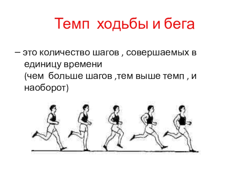 Темп ходьбы и бега– это количество шагов , совершаемых в единицу времени  (чем больше шагов ,тем