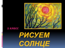 Презентация по изобразительному искусству во 1х классах Рисуем солнце