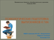 Выступление на ПедСовет МБОУ Гимназии№ 45 на тему:ПСИХОЛОГИЧЕСКАЯ ПОДГОТОВКА ВЫПУСКНИКОВ К ГИА