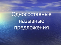 Презентация по русскому языку на тему Односоставные назывные предложения (8 класс)