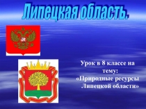 Презентация по географии на темуПриродные ресурсы Липецкой области( 8 класс)