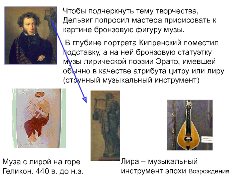 Чтобы подчеркнуть тему творчества, Дельвиг попросил мастера пририсовать к картине бронзовую фигуру музы. В глубине портрета Кипренский