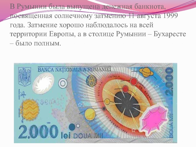 В Румынии была выпущена денежная банкнота, посвященная солнечному затмению 11 августа 1999 года. Затмение