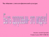 Час общения с учителем физической культуры презентацияБыть здоровым- это модно