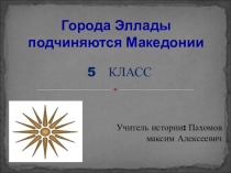 Презентация по истории на тему Города Эллады подчиняются Македонии