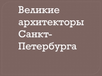 Презентация по МХК на тему  Архитекторы Петербурга