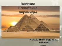 Презентация по мировой художественной культуре и изобразительному искусству Великие Египетские пирамиды