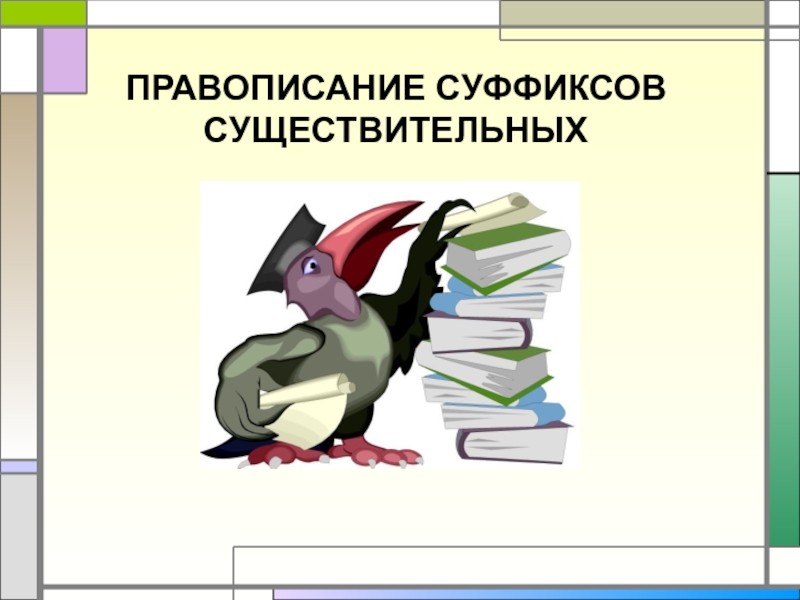 ПРАВОПИСАНИЕ СУФФИКСОВ СУЩЕСТВИТЕЛЬНЫХ