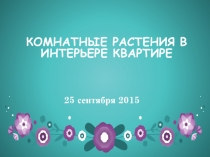 Презентация по технологии на тему: Комнатные растения в интерьере квартиры (6 класс)