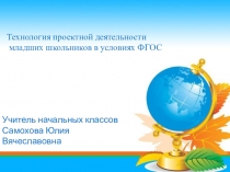 Презентация по теме Технология проектной деятельности младших школьников в условиях ФГОС