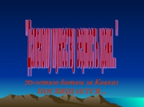 Презентация о битве за Кавказ Далекому мужеству верность храня...