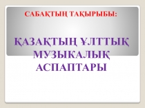 Ашық сабақ Ққазақтың ұлттық музыкалық аспаптары