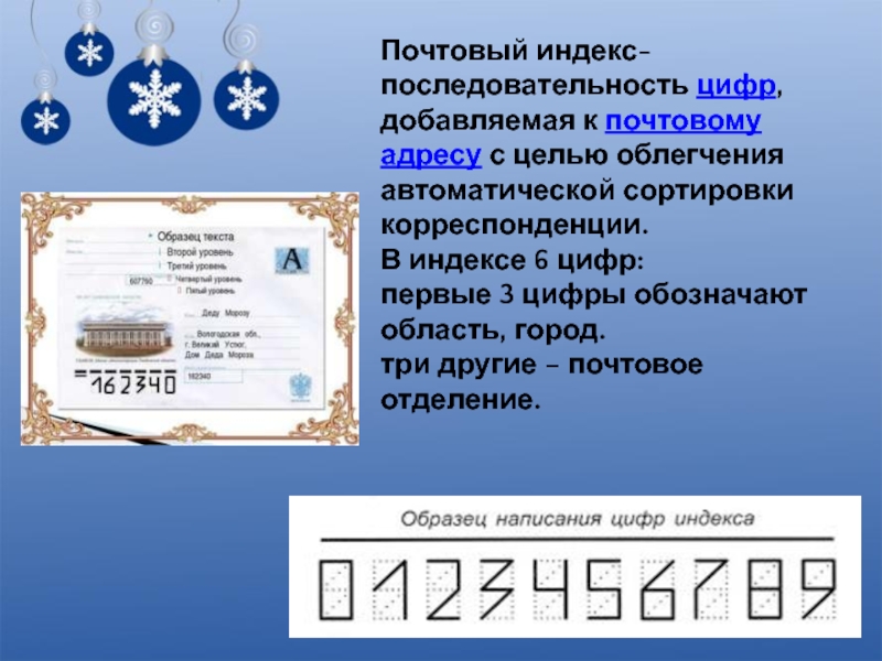 Почтовый индекс- последовательность цифр, добавляемая к почтовому адресу с целью облегчения автоматической сортировки корреспонденции.В индексе 6 цифр:первые