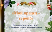 Презентация проекта Мой прадед - герой! 3 класс