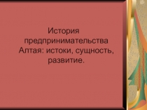 Проект по истории на тему История предпринимательства Алтая: истоки, сущность, развитие