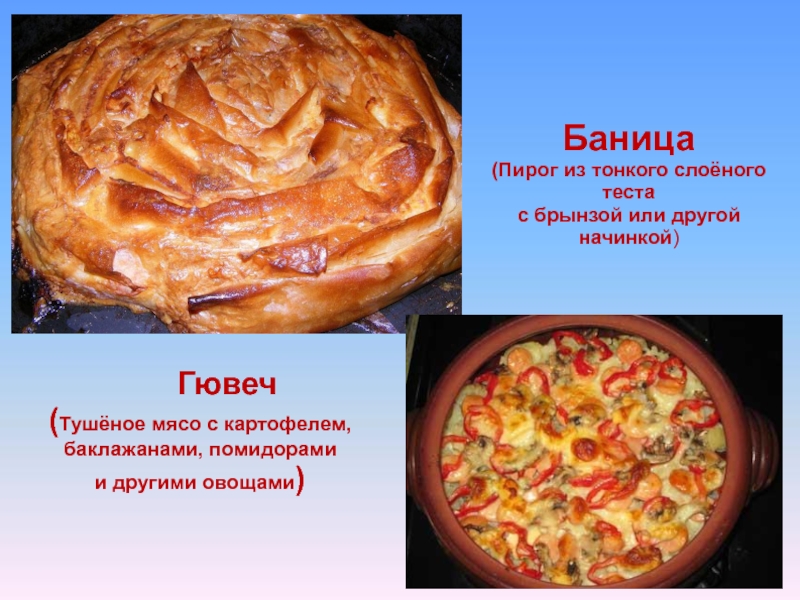 Баница(Пирог из тонкого слоёного теста с брынзой или другой начинкой)   Гювеч(Тушёное мясо с картофелем,баклажанами, помидорами