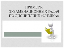 Тренировочный вариант задач для подготовки к экзамену по дисциплине Физика.